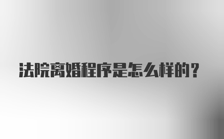 法院离婚程序是怎么样的?