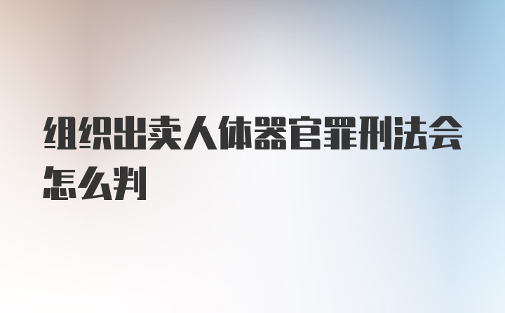 组织出卖人体器官罪刑法会怎么判