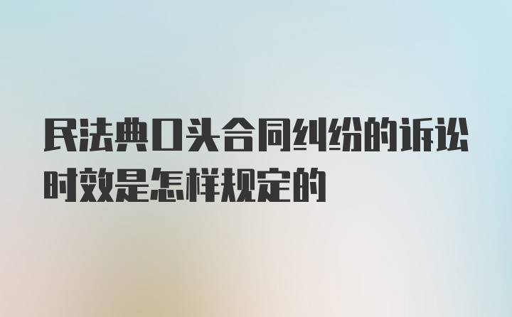 民法典口头合同纠纷的诉讼时效是怎样规定的