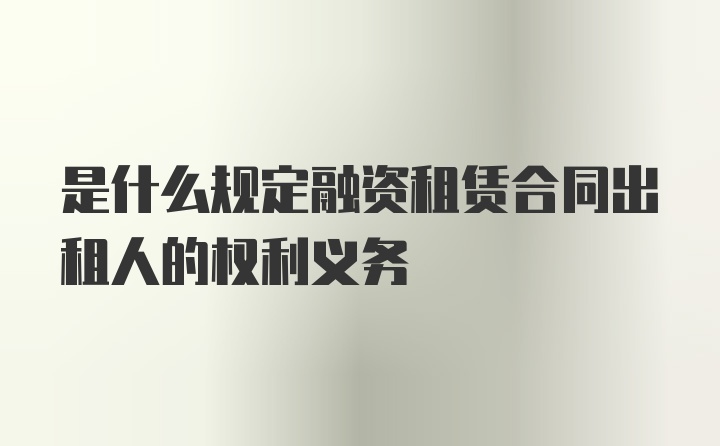 是什么规定融资租赁合同出租人的权利义务