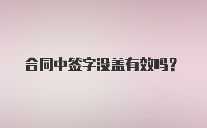 合同中签字没盖有效吗？