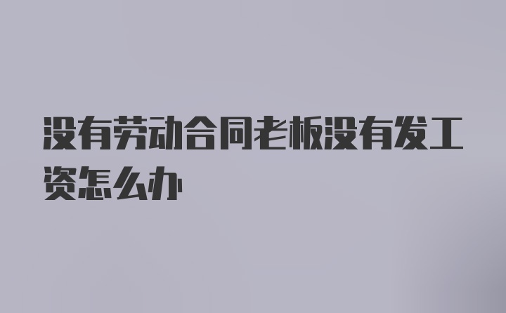 没有劳动合同老板没有发工资怎么办