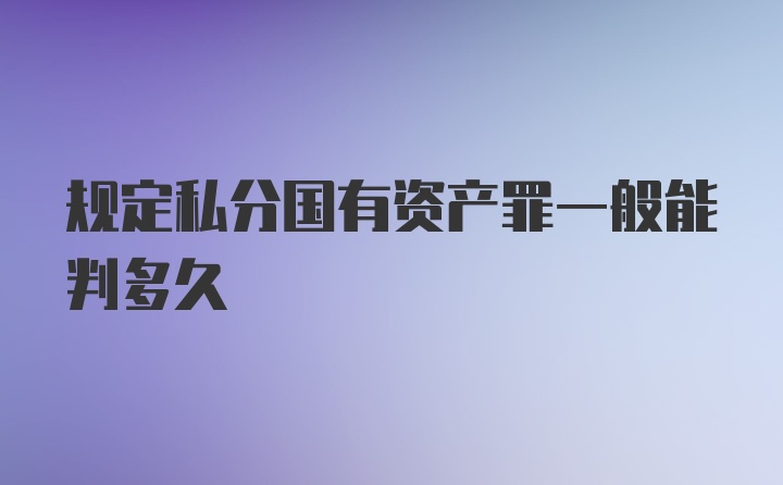 规定私分国有资产罪一般能判多久