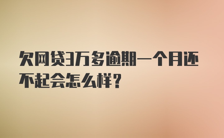 欠网贷3万多逾期一个月还不起会怎么样?