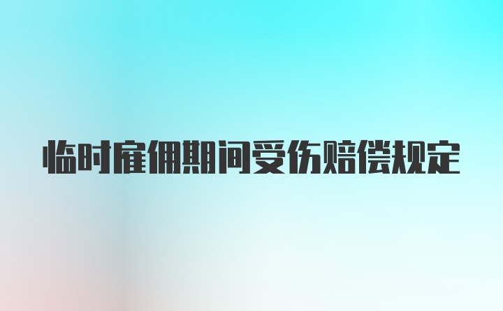 临时雇佣期间受伤赔偿规定