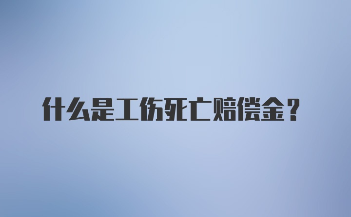 什么是工伤死亡赔偿金？