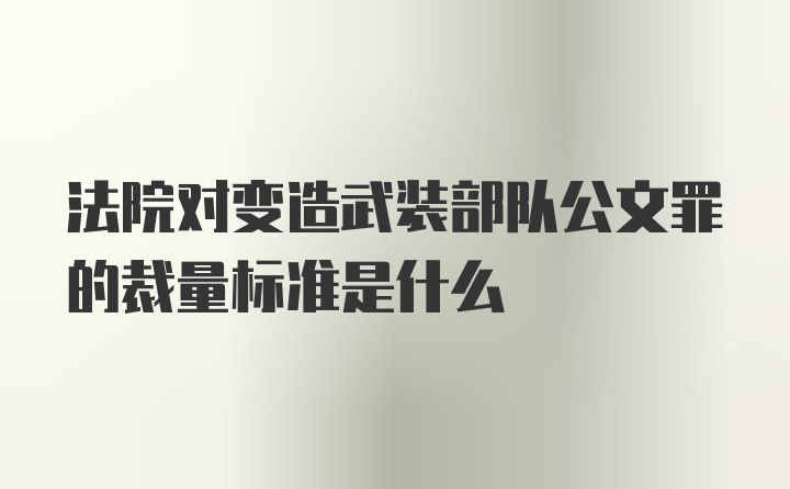 法院对变造武装部队公文罪的裁量标准是什么