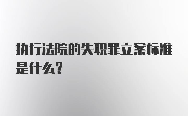 执行法院的失职罪立案标准是什么？