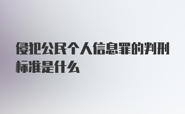 侵犯公民个人信息罪的判刑标准是什么