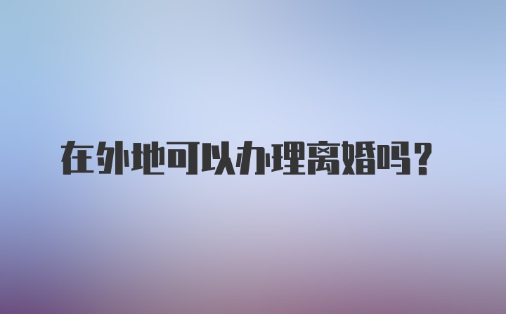 在外地可以办理离婚吗？