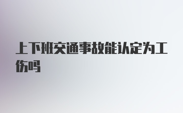 上下班交通事故能认定为工伤吗