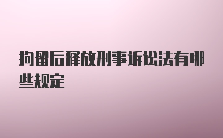 拘留后释放刑事诉讼法有哪些规定