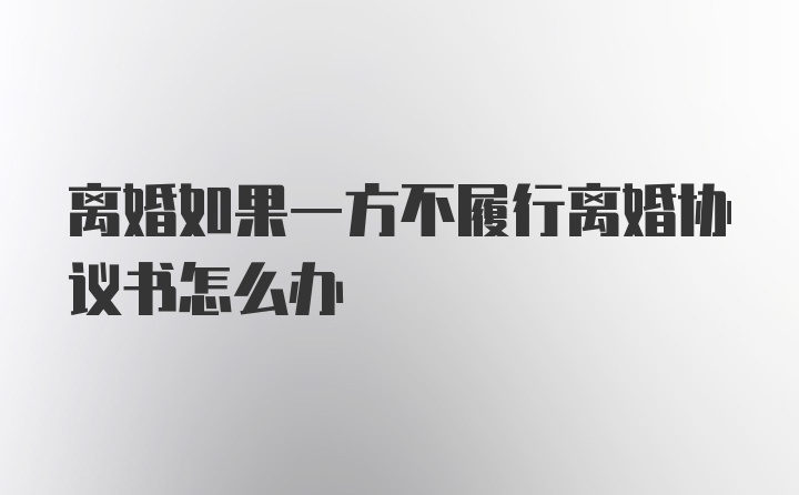 离婚如果一方不履行离婚协议书怎么办