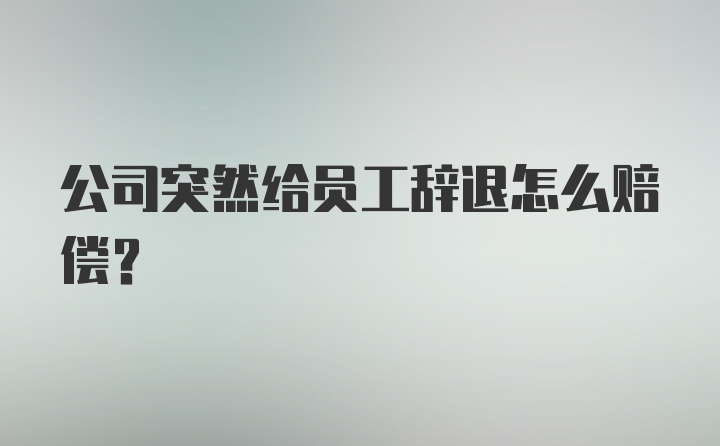 公司突然给员工辞退怎么赔偿？