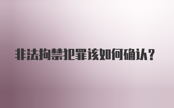 非法拘禁犯罪该如何确认？