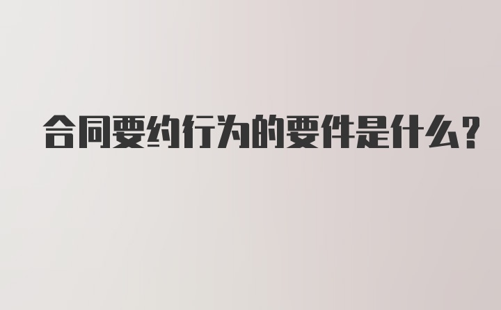 合同要约行为的要件是什么？