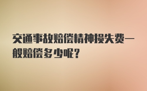 交通事故赔偿精神损失费一般赔偿多少呢？