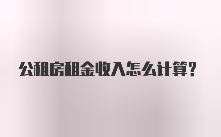 公租房租金收入怎么计算？