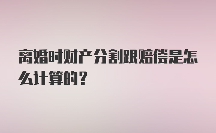 离婚时财产分割跟赔偿是怎么计算的？