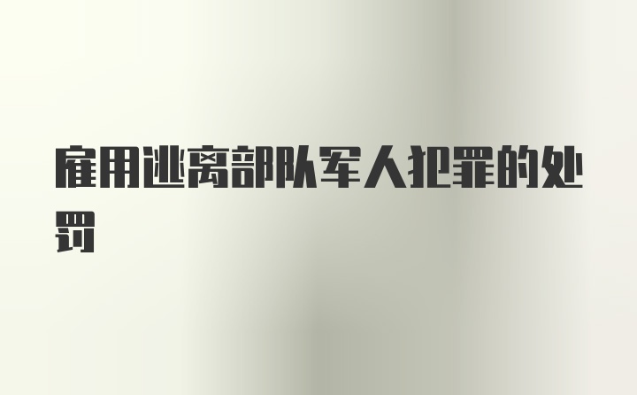 雇用逃离部队军人犯罪的处罚