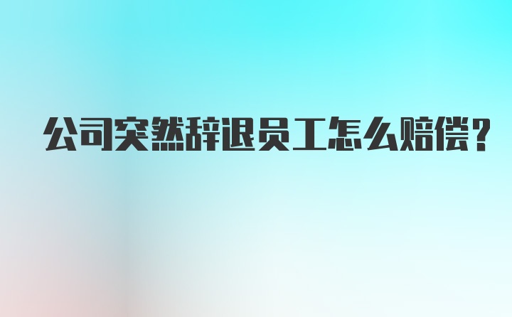 公司突然辞退员工怎么赔偿？