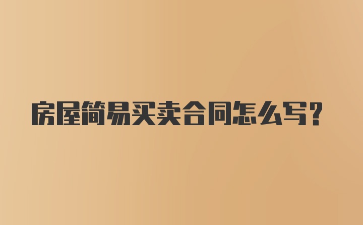 房屋简易买卖合同怎么写？