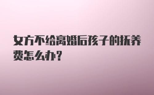 女方不给离婚后孩子的抚养费怎么办？