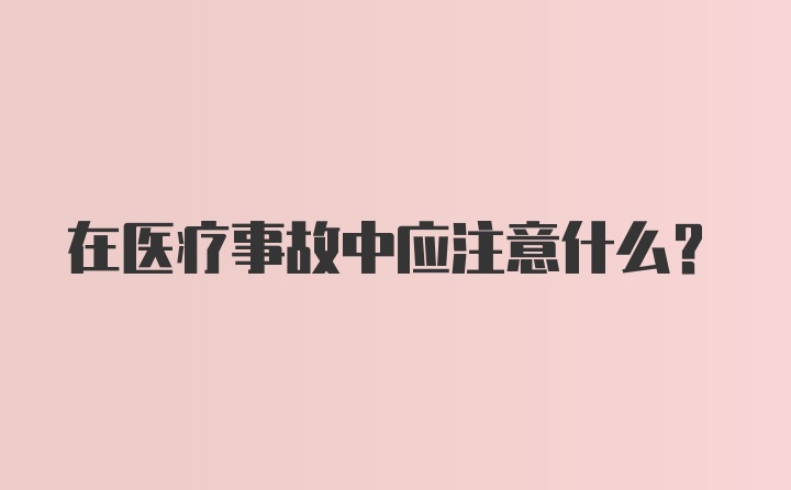 在医疗事故中应注意什么？