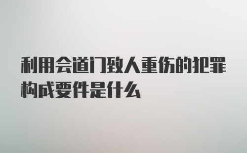 利用会道门致人重伤的犯罪构成要件是什么