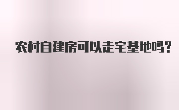 农村自建房可以走宅基地吗？