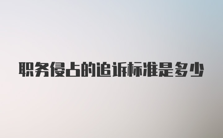 职务侵占的追诉标准是多少