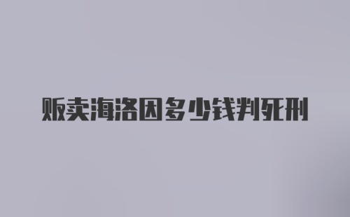 贩卖海洛因多少钱判死刑