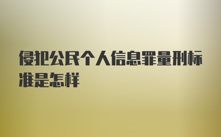 侵犯公民个人信息罪量刑标准是怎样