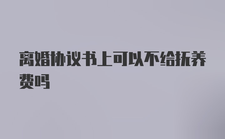 离婚协议书上可以不给抚养费吗