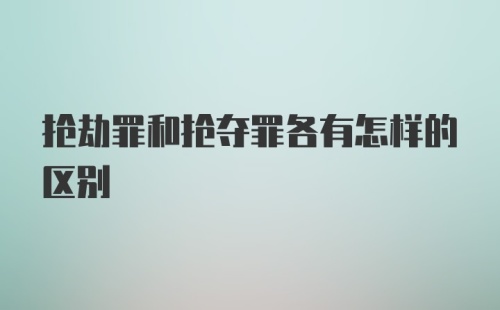 抢劫罪和抢夺罪各有怎样的区别