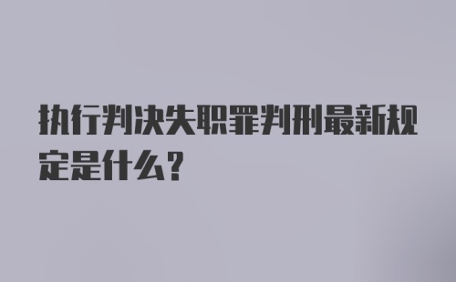 执行判决失职罪判刑最新规定是什么?