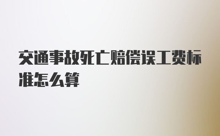 交通事故死亡赔偿误工费标准怎么算