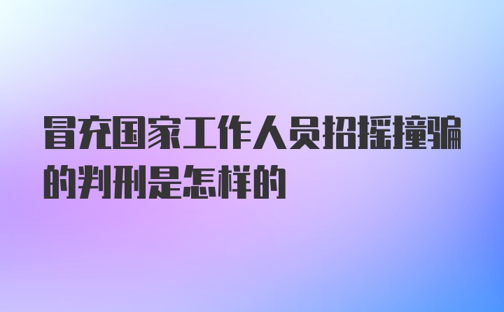 冒充国家工作人员招摇撞骗的判刑是怎样的