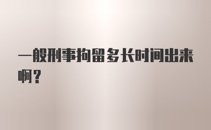 一般刑事拘留多长时间出来啊？