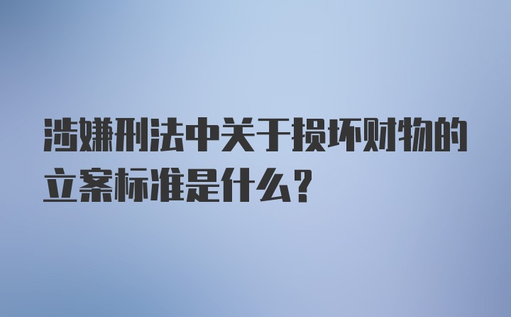 涉嫌刑法中关于损坏财物的立案标准是什么？