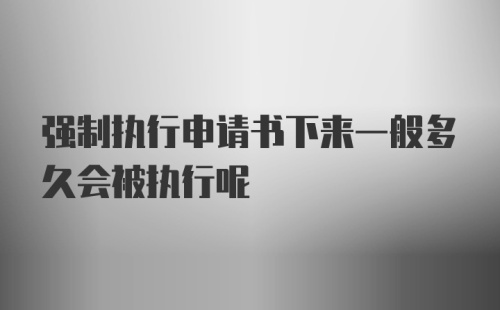 强制执行申请书下来一般多久会被执行呢