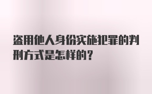 盗用他人身份实施犯罪的判刑方式是怎样的？