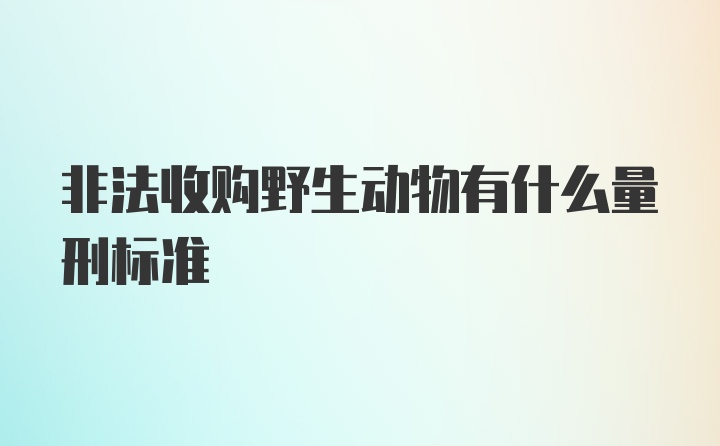 非法收购野生动物有什么量刑标准