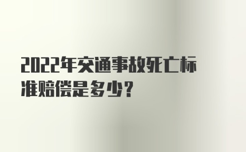 2022年交通事故死亡标准赔偿是多少?