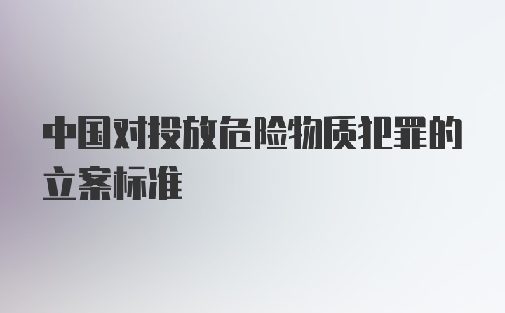 中国对投放危险物质犯罪的立案标准