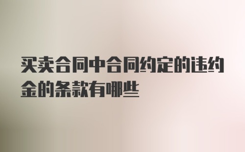 买卖合同中合同约定的违约金的条款有哪些