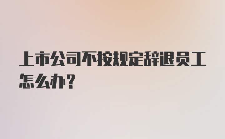 上市公司不按规定辞退员工怎么办？