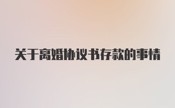 关于离婚协议书存款的事情