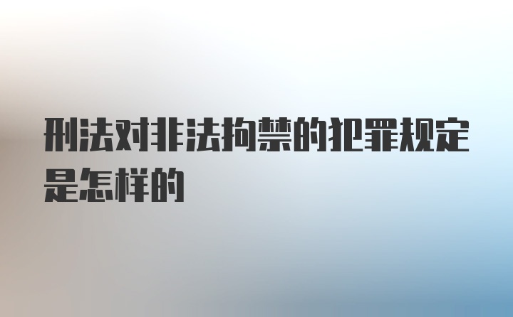 刑法对非法拘禁的犯罪规定是怎样的