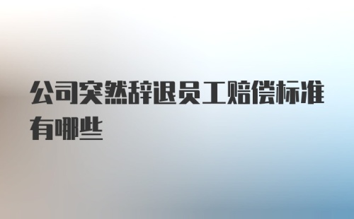 公司突然辞退员工赔偿标准有哪些